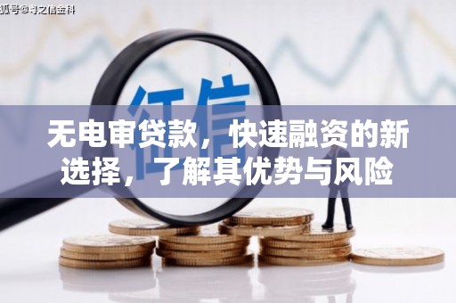 吉木乃无电审贷款，快速融资的新选择，了解其优势与风险