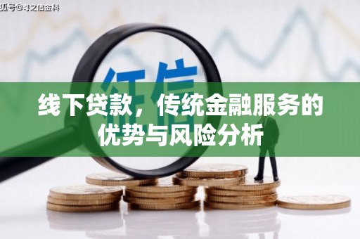 吉木乃线下贷款，传统金融服务的优势与风险分析