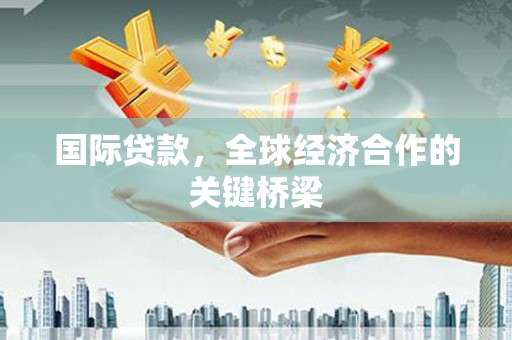 吉木乃国际贷款，全球经济合作的关键桥梁