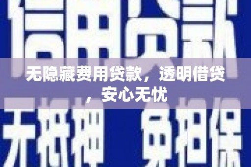 吉木乃无隐藏费用贷款，透明借贷，安心无忧