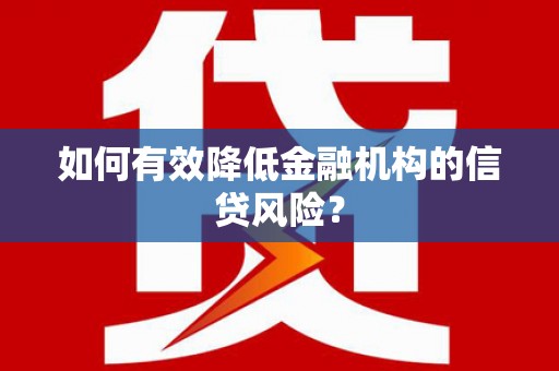 吉木乃如何有效降低金融机构的信贷风险？
