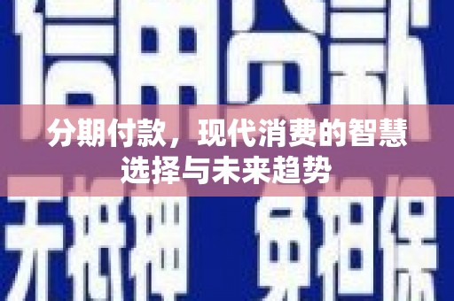 吉木乃分期付款，现代消费的智慧选择与未来趋势