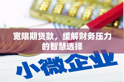 吉木乃宽限期贷款，缓解财务压力的智慧选择