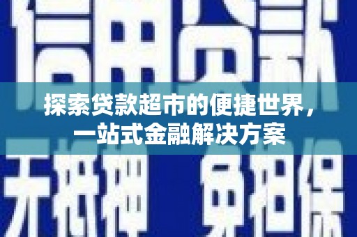 吉木乃探索贷款超市的便捷世界，一站式金融解决方案
