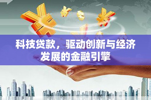 吉木乃科技贷款，驱动创新与经济发展的金融引擎