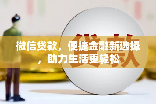 吉木乃微信贷款，便捷金融新选择，助力生活更轻松