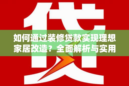 吉木乃如何通过装修贷款实现理想家居改造？全面解析与实用指南