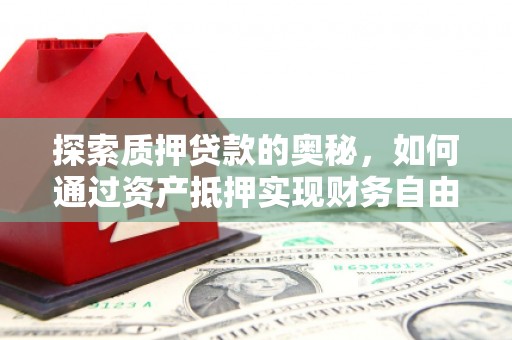 吉木乃探索质押贷款的奥秘，如何通过资产抵押实现财务自由