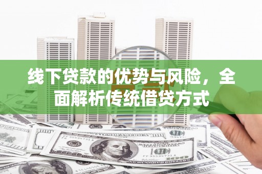 吉木乃线下贷款的优势与风险，全面解析传统借贷方式
