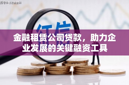 吉木乃金融租赁公司贷款，助力企业发展的关键融资工具