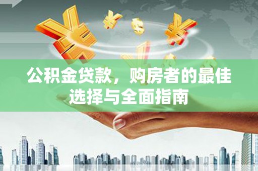 吉木乃公积金贷款，购房者的最佳选择与全面指南