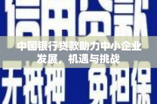 吉木乃中国银行贷款助力中小企业发展，机遇与挑战