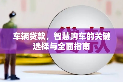 吉木乃车辆贷款，智慧购车的关键选择与全面指南