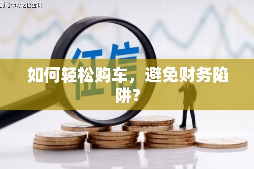 吉木乃如何轻松购车，避免财务陷阱？