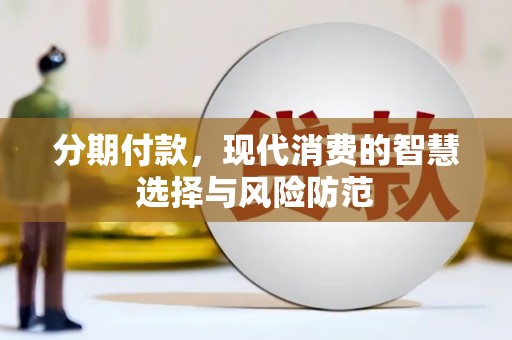 吉木乃分期付款，现代消费的智慧选择与风险防范