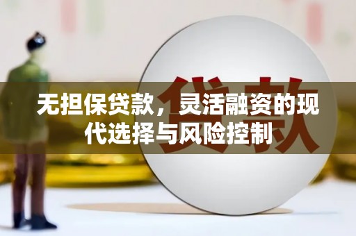 吉木乃无担保贷款，灵活融资的现代选择与风险控制