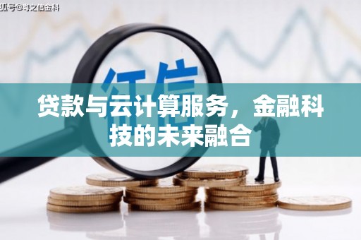 吉木乃贷款与云计算服务，金融科技的未来融合