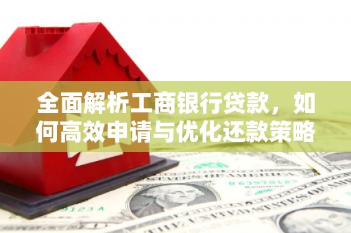 吉木乃全面解析工商银行贷款，如何高效申请与优化还款策略
