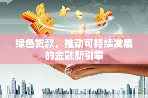 吉木乃绿色贷款，推动可持续发展的金融新引擎