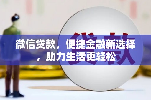 吉木乃微信贷款，便捷金融新选择，助力生活更轻松