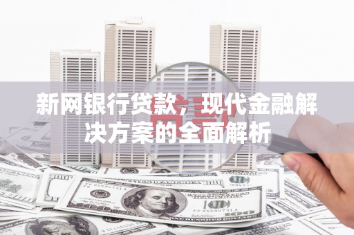 吉木乃新网银行贷款，现代金融解决方案的全面解析