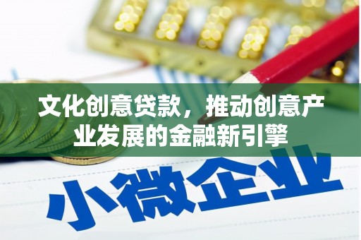 吉木乃文化创意贷款，推动创意产业发展的金融新引擎