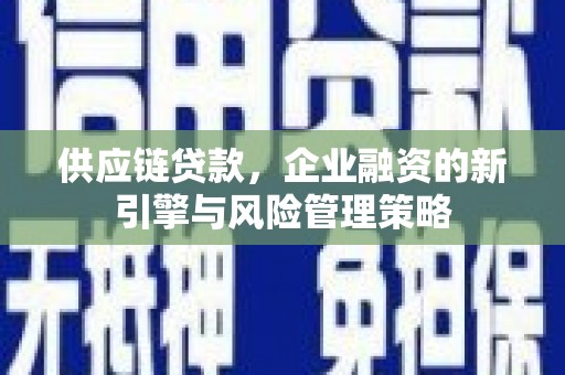吉木乃供应链贷款，企业融资的新引擎与风险管理策略
