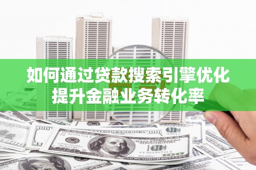 吉木乃如何通过贷款搜索引擎优化提升金融业务转化率