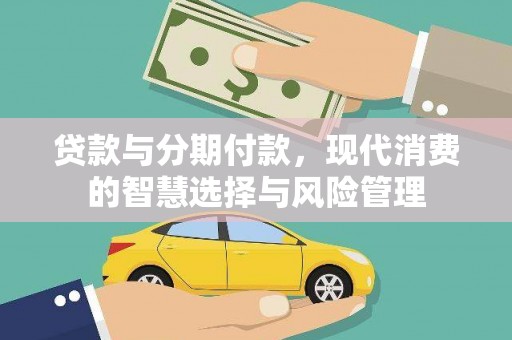 吉木乃贷款与分期付款，现代消费的智慧选择与风险管理