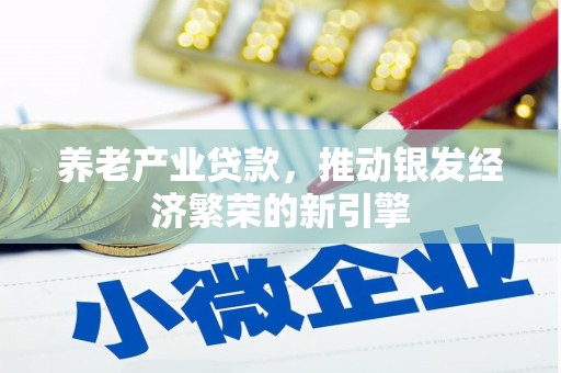 吉木乃养老产业贷款，推动银发经济繁荣的新引擎