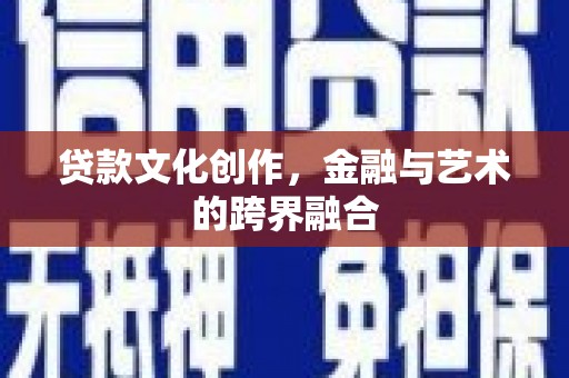 吉木乃贷款文化创作，金融与艺术的跨界融合