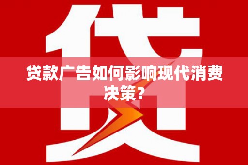 吉木乃贷款广告如何影响现代消费决策？