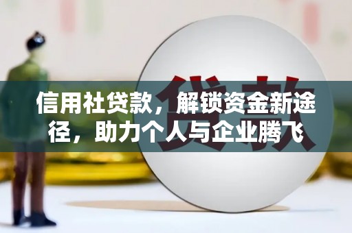 吉木乃信用社贷款，解锁资金新途径，助力个人与企业腾飞