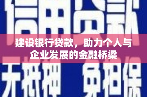 吉木乃建设银行贷款，助力个人与企业发展的金融桥梁