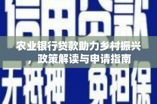 吉木乃农业银行贷款助力乡村振兴，政策解读与申请指南
