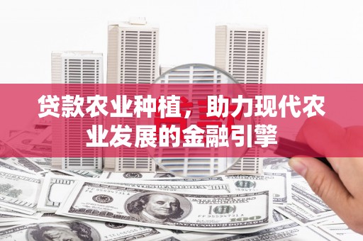 吉木乃贷款农业种植，助力现代农业发展的金融引擎