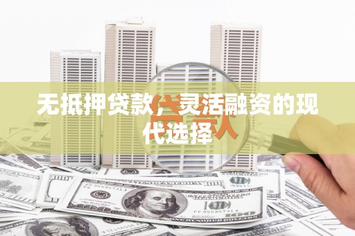吉木乃无抵押贷款，灵活融资的现代选择