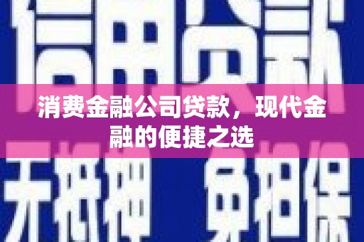 吉木乃消费金融公司贷款，现代金融的便捷之选