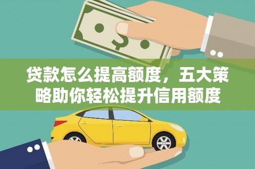 吉木乃贷款怎么提高额度，五大策略助你轻松提升信用额度