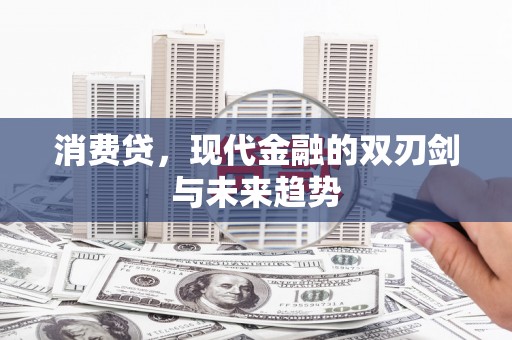 吉木乃消费贷，现代金融的双刃剑与未来趋势