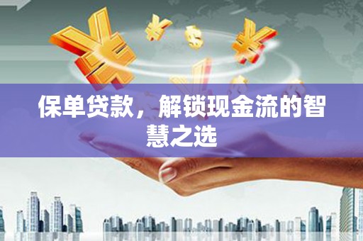 吉木乃保单贷款，解锁现金流的智慧之选