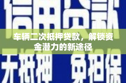 吉木乃车辆二次抵押贷款，解锁资金潜力的新途径