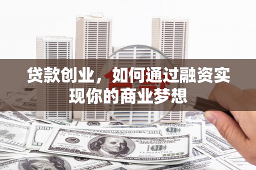 吉木乃贷款创业，如何通过融资实现你的商业梦想