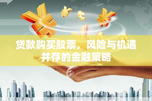 吉木乃贷款购买股票，风险与机遇并存的金融策略