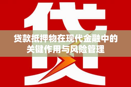 吉木乃贷款抵押物在现代金融中的关键作用与风险管理