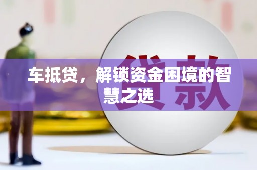 吉木乃车抵贷，解锁资金困境的智慧之选