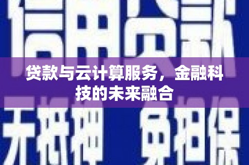 吉木乃贷款与云计算服务，金融科技的未来融合