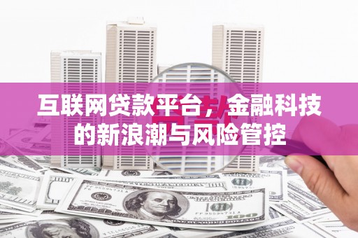吉木乃互联网贷款平台，金融科技的新浪潮与风险管控