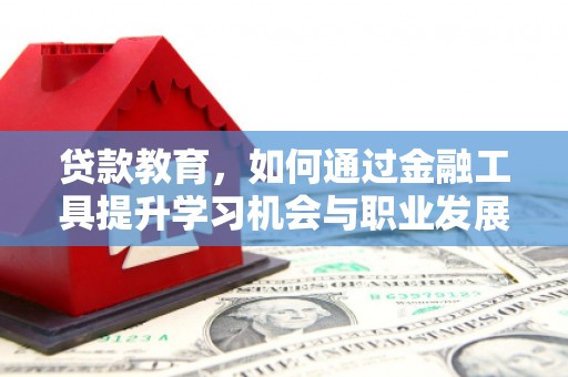 吉木乃贷款教育，如何通过金融工具提升学习机会与职业发展