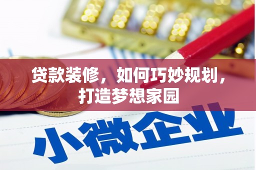 吉木乃贷款装修，如何巧妙规划，打造梦想家园
